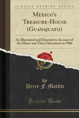 Read online Mexico's Treasure-House (Guanajuato): An Illustrated and Descriptive Account of the Mines and Their Operations in 1906 (Classic Reprint) - Percy Falcke Martin | PDF