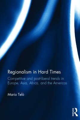 Download Regionalism in Hard Times: Competitive and Post-Liberal Trends in Europe, Asia, Africa, and the Americas - Mario Telò file in PDF