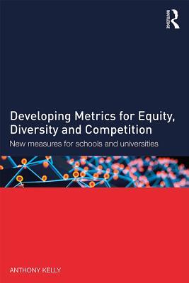 Read online Developing Metrics for Equity, Diversity and Competition: New Measures for Schools and Universities - Anthony Kelly | PDF