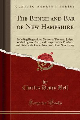 Read online The Bench and Bar of New Hampshire: Including Biographical Notices of Deceased Judges of the Highest Court, and Lawyers of the Province and State, and a List of Names of Those Now Living (Classic Reprint) - Charles Henry Bell file in ePub
