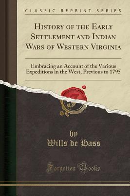Download History of the Early Settlement and Indian Wars of Western Virginia: Embracing an Account of the Various Expeditions in the West, Previous to 1795 (Classic Reprint) - Wills De Hass file in ePub