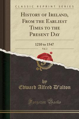 Read online History of Ireland, from the Earliest Times to the Present Day, Vol. 2: 1210 to 1547 (Classic Reprint) - Edward Alfred D'Alton file in ePub