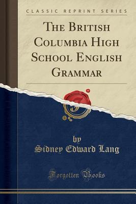 Read The British Columbia High School English Grammar (Classic Reprint) - Sidney Edward Lang | PDF