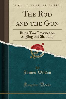 Read online The Rod and the Gun: Being Two Treatises on Angling and Shooting (Classic Reprint) - James Wilson | ePub