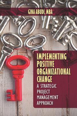 Read Implementing Positive Organizational Change: A Strategic Project Management Approach - Gina Abudi | PDF