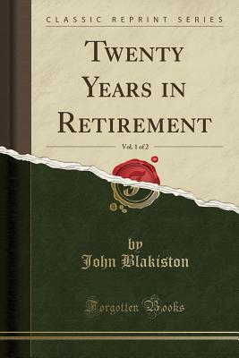Read Twenty Years in Retirement, Vol. 1 of 2 (Classic Reprint) - John Blakiston | PDF