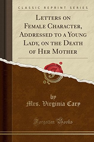 Read Letters on Female Character, Addressed to a Young Lady, on the Death of Her Mother (Classic Reprint) - Virginia Cary file in ePub