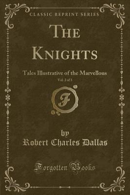 Download The Knights, Vol. 2 of 3: Tales Illustrative of the Marvellous (Classic Reprint) - Robert Charles Dallas file in PDF