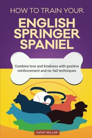 Download How to Train Your English Springer Spaniel (Dog Training Collection): Combine Love and Kindness with Positive Reinforcement and No-Fail Techniques - Cathy Millan | ePub