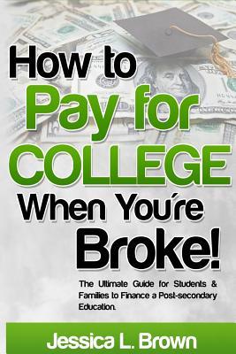 Download How to Pay for College When You're Broke: The Ultimate Guide for Students & Families to Finance a Post-secondary Education - Jessica L. Brown | ePub