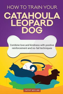 Download How to Train Your Catahoula Leopard Dog (Dog Training Collection): Combine Love and Kindness with Positive Reinforcement and No-Fail Techniques - Cathy Millan file in PDF