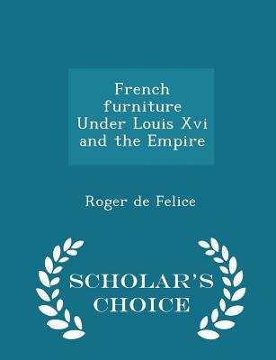 Read online French Furniture Under Louis XVI and the Empire - Scholar's Choice Edition - Roger De Felice | PDF
