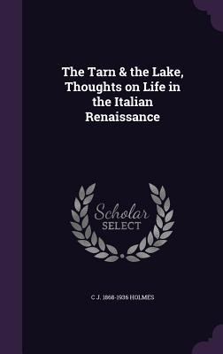 Read online The Tarn & the Lake, Thoughts on Life in the Italian Renaissance - C J 1868-1936 Holmes | PDF