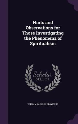 Read Hints and Observations for Those Investigating the Phenomena of Spiritualism - William Jackson Crawford | ePub