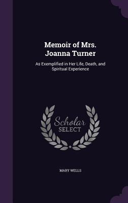 Read Memoir of Mrs. Joanna Turner: As Exemplified in Her Life, Death, and Spiritual Experience - Mary Wells | ePub