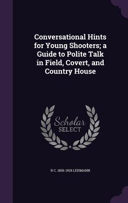 Read online Conversational Hints for Young Shooters; A Guide to Polite Talk in Field, Covert, and Country House - R.C. Lehmann | PDF