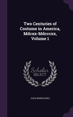 Read Two Centuries of Costume in America, MDCXX-MDCCCXX, Volume 1 - Alice Morse Earle | ePub