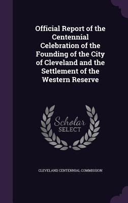 Read online Official Report of the Centennial Celebration of the Founding of the City of Cleveland and the Settlement of the Western Reserve - Cleveland Centennial Commission file in PDF