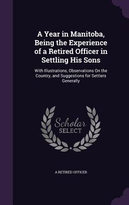 Download A Year in Manitoba, Being the Experience of a Retired Officer in Settling His Sons: With Illustrations, Observations on the Country, and Suggestions for Settlers Generally - A Retired Officer | ePub