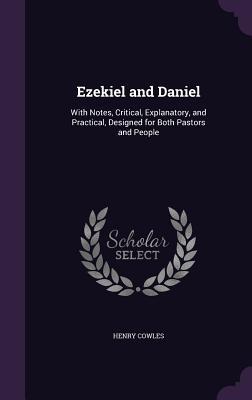 Read online Ezekiel and Daniel: With Notes, Critical, Explanatory, and Practical, Designed for Both Pastors and People - Henry Cowles | PDF