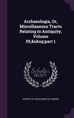 Download Archaeologia, Or, Miscellaneous Tracts Relating to Antiquity, Volume 59, Part 1 - Society of Antiquaries of London | PDF