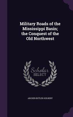 Read online Military Roads of the Mississippi Basin; The Conquest of the Old Northwest - Archer Butler Hulbert | ePub