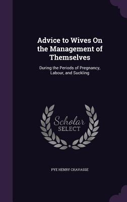 Download Advice to Wives on the Management of Themselves: During the Periods of Pregnancy, Labour, and Suckling - Pye Henry Chavasse | ePub
