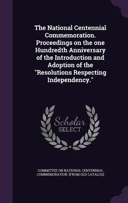 Read online The National Centennial Commemoration. Proceedings on the One Hundredth Anniversary of the Introduction and Adoption of the Resolutions Respecting Independency. - Committee on National Centennial Commemo | ePub