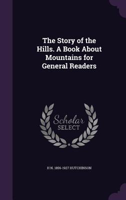 Read online The Story of the Hills. a Book about Mountains for General Readers - H[enry] N[eville] 1856- [Fr Hutchinson | ePub