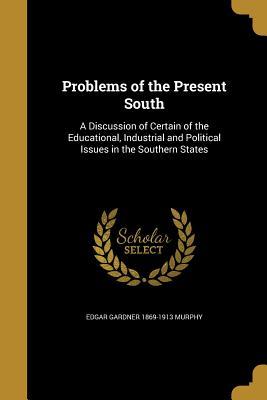 Read online Problems of the Present South: A Discussion of Certain of the Educational, Industrial and Political Issues in the Southern States - Edgar Gardner Murphy file in ePub