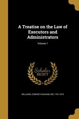 Read A Treatise on the Law of Executors and Administrators; Volume 1 - Edward Vaughan Williams | ePub