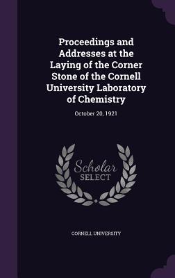 Read online Proceedings and Addresses at the Laying of the Corner Stone of the Cornell University Laboratory of Chemistry: October 20, 1921 - Cornell University file in PDF