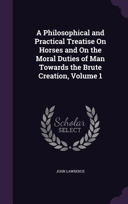 Download A Philosophical and Practical Treatise on Horses and on the Moral Duties of Man Towards the Brute Creation, Volume 1 - John Lawrence | PDF