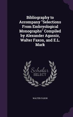 Download Bibliography to Accompany Selections from Embryological Monographs Compiled by Alexander Agassiz, Walter Faxon, and E.L. Mark - Walter Faxon | ePub