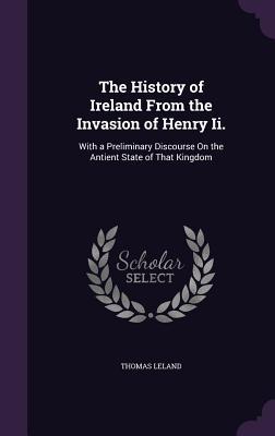 Read The History of Ireland from the Invasion of Henry II.: With a Preliminary Discourse on the Antient State of That Kingdom - Thomas Leland file in ePub