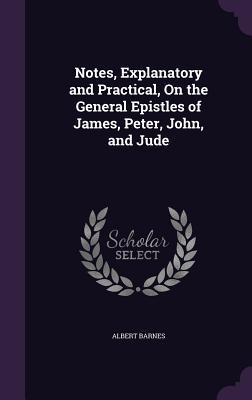 Read online Notes, Explanatory and Practical, on the General Epistles of James, Peter, John, and Jude - Albert Barnes | PDF