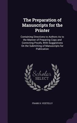 Download The Preparation of Manuscripts for the Printer: Containing Directions to Authors as to the Manner of Preparing Copy and Correcting Proofs, with Suggestions on the Submitting of Manuscripts for Publication - Frank H. Vizetelly file in ePub