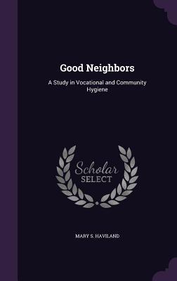 Read Good Neighbors: A Study in Vocational and Community Hygiene - Mary S. Haviland file in PDF