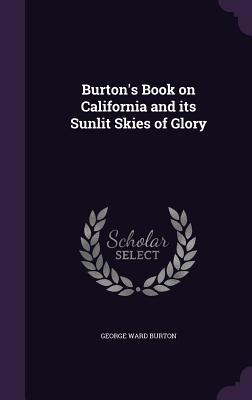 Read Burton's Book on California and Its Sunlit Skies of Glory - George W. Burton file in PDF