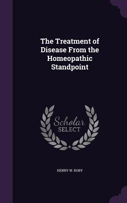 Read online The Treatment of Disease from the Homeopathic Standpoint - Henry W. Roby file in ePub