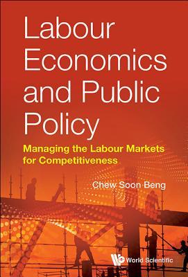 Read online Labour Economics and Public Policy: Managing the Labour Markets for Competitiveness - Soon Beng Chew | ePub