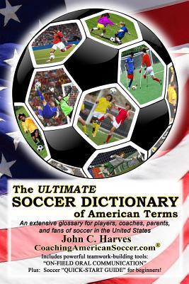 Download The ULTIMATE SOCCER DICTIONARY of American Terms: An extensive glossary for players, coaches, parents, and fans of soccer in the United States - John C. Harves file in PDF