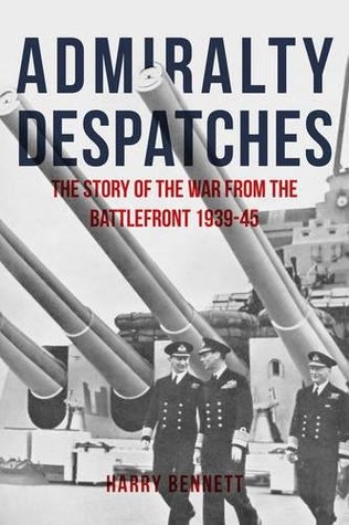 Read online Admiralty Despatches: The Story of the War from the Battlefront 1939-45 - Harry Bennett file in ePub