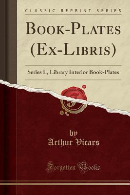 Read online Book-Plates (Ex-Libris): Series I., Library Interior Book-Plates (Classic Reprint) - Arthur Vicars | ePub