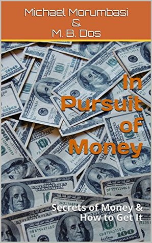 Download In Pursuit of Money: Secrets of Money & How to Get It - Michael Morumbasi | PDF