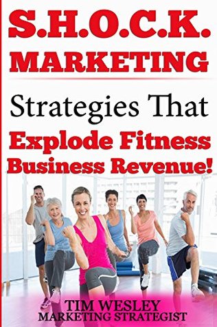 Read online S.H.O.C.K. Marketing: 10 Proven Strategies That Explode Fitness Business Revenue - Tim Wesley file in PDF