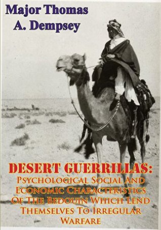 Download DESERT GUERRILLAS:: Psychological Social And Economic Characteristics Of The Bedouin Which Lend Themselves To Irregular Warfare - Thomas A. Dempsey | ePub