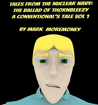 Read online Tales From The Nuclear Navy:The Ballad of Thornbleezy: A Conventional's Tale vol 1 - MARK MOREMONEY file in ePub