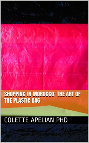 Download Shopping in Morocco The Art of the Plastic Bag: Single-Use Plastic Bags in Morocco - Colette Apelian | ePub