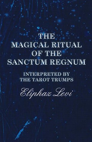 Read The Magical Ritual of the Sanctum Regnum - Interpreted by the Tarot Trumps - Eliphaz Levi file in ePub